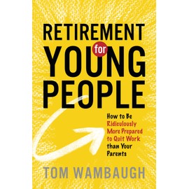 Retirement for Young People: How to Be Ridiculously More Prepared to Quit Work than Your Parents