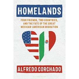 Homelands: Four Friends, Two Countries, and the Fate of the Great Mexican-American Migration