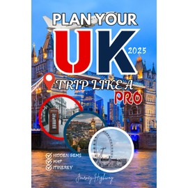 PLAN YOUR UK TRIP LIKE A PRO 2025 (New Edition): The Complete Guide Featuring Expert Itineraries, Insider Tips, and Budget Secrets for London, Edinburgh & Beyond