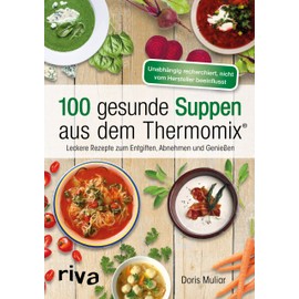 100 gesunde Suppen aus dem Thermomix®: Leckere Rezepte zum Entgiften, Abnehmen und Genießen (Rezepte für den Thermomix, Band 6)