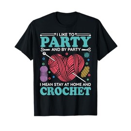 I Like To Party And By Party I Mean Stay At Home And Crochet T-Shirt