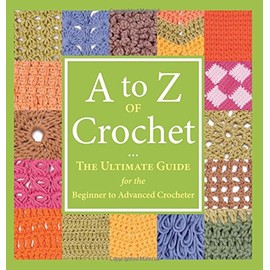 A to Z of Crochet: The Ultimate Guide for the Beginner to Advanced Crocheter