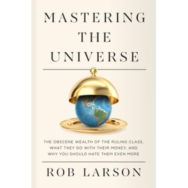 Mastering the Universe: The Obscene Wealth of the Ruling Class, What They Do with Their Money, and Why You Should Hate Them Even More