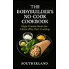 The Bodybuilder's No-Cook Cookbook: High-Protein Meals for Lifters Who Hate