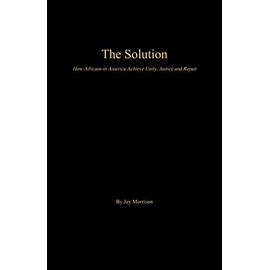 The Solution: How Africans in America Achieve Unity, Justice and Repair