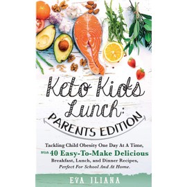 Keto Kids Lunch Parents Edition: Tackling Child Obesity One Day at a Time, With 40 Easy-To-Make Delicious Breakfast, Lunch, and Dinner Recipes, Perfect for School and at Home