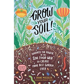 Grow Your Soil!: Harness the Power of the Soil Food Web to Create Your Best Garden Ever