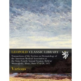 Transactions of the Section on Dermatology of the American Medical Association at the Sixty-Fourth Annual Session, Held at Minneapolis, Minn., June 17 to 20, 1913