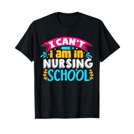 I can't i am in nursing school | Nurse T-Shirt