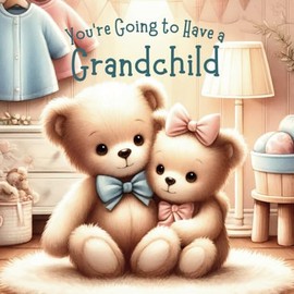 Grandparent Book from Grandchild: "So You’re Going to Have a Grandchild.": Pregnancy Announcement for Grandparents, Grandma, Grandpa, Nana And Papa. Keepsake Book from New Baby