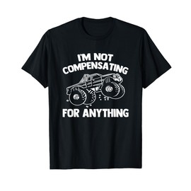 I'm Not Compensating For Anything -Funny Monster Truck Owner T-Shirt