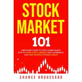 Stock Market 101: A Beginner’s Guide to Stock Market Basics, How to Avoid Costly Mistakes, Gain Confidence, and Start Investing to Build Wealth