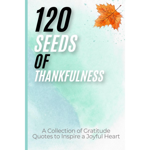 120 Seeds of Thankfulness: A Collection of Gratitude Quotes to