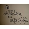 FIT IS NOT A DESINATION IT'S A WAY OF LIFE