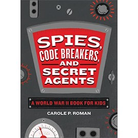 Spies, Code Breakers, and Secret Agents: A World War II Book for Kids (Spies in History for Kids)
