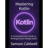 Mastering Kotlin: A Comprehensive Guide to Writing Future‑Ready Kotlin