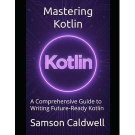 Mastering Kotlin: A Comprehensive Guide to Writing Future‑Ready Kotlin