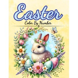 Easter Color By Number: Color Eggs, Chickens, Cute Bunnies, Flowers, Garden Life and Much More! (Color by Number Coloring Books For Adults)