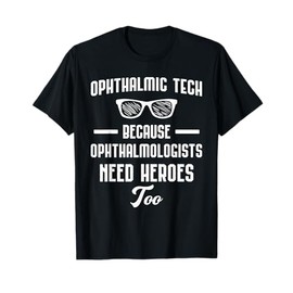 Ophthalmic Technician - Because Opthalmologists Need Heroes T-Shirt