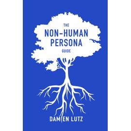 The Non-Human Persona Guide: How to create and use personas for nature and invisible humans to respect their needs during design (Life-centred Design Guides)