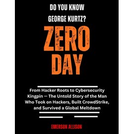 Do You Know George Kurtz? Zero Day: From Hacker Roots to Cybersecurity Kingpin — The Untold Story of the Man Who Took on Hackers, Built CrowdStrike, and Survived a Global Meltdown