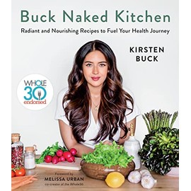Buck Naked Kitchen: Whole30 Endorsed: Radiant and Nourishing Recipes to Fuel Your Health Journey