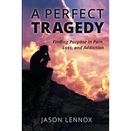 A Perfect Tragedy: Finding Purpose in Pain, Loss, and Addiction