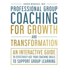 Professional Group Coaching for Growth and Transformation: An Interactive Guide to Effectively Use Your Coaching Skills to Support Group Learning