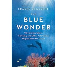 The Blue Wonder: Why the Sea Glows, Fish Sing, and Other Astonishing Insights from the Ocean