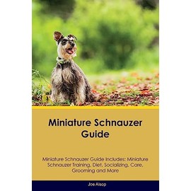 Miniature Schnauzer Guide Miniature Schnauzer Guide Includes: Miniature Schnauzer Training, Diet, Socializing, Care, Grooming, Breeding and More