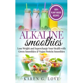 Alkaline Smoothies: Lose Weight & Supercharge Your Health with Green Smoothies and Vegan Protein Smoothies (Vegan, Plant-Based, Alkaline)