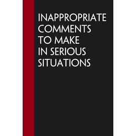 Inappropriate Comments To Make In Serious Situations: Blank Lined Notebook With Funny Quote for The Office, Co-worker, Colleague, Friends, Family (6"x9" - 100 pages)