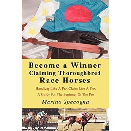 Become a Winner Claiming Thoroughbred Race Horses: Handicap Like A Pro, Claim Like A Pro, A Guide For The Beginner Or The Pro
