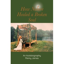How Nature Healed a Broken Soul: An Autobiography