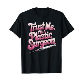 Plastic Surgery Cosmetics, Trust Me, I'M A Plastic Surgeon T-Shirt