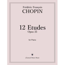 12 Etudes, Opus 25 for Piano - Frédéric François CHOPIN - Classical Piano Music: Master the brilliance of Romantic artistry • Complete collection of ... advanced pianists and classical music lovers