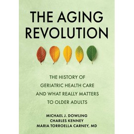 The Aging Revolution: The History of Geriatric Health Care and What Really Matters to Older Adults