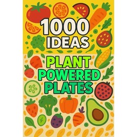 1000 Ideas Plant-Powered Plates: Eat green, live vibrant — tasty ideas for every plant lover!
