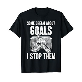 Some Dream About Goals I Stop Them Ice Hockey Goalie Hockey T-Shirt