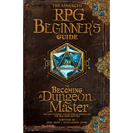 The Advanced RPG Beginners Guide to Becoming a Dungeon Master: An Easy-to-Digest Collection of Knowledge for New Game Masters (Advanced RPG Guides)