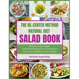 The Re-Center Method Natural Diet Salad Book: Celebrate the Joy of Salads International Recipes from 7 Continents to Boost Your Metabolism in Just 21 Days