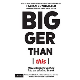 Bigger Than This: How to turn any venture into an admired brand