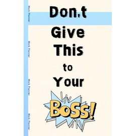 Don’t Give This to Your Boss: Funny Work Planner, Boss Gifts, Coworker Gifts, Office Gifts, Gag Gift. Notebook for Work (with Priorities, To-Do, ... Minutes, and Funny Quotes about Bosses).