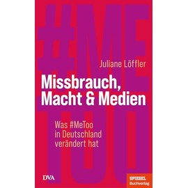 Missbrauch, Macht & Medien: Was #MeToo in Deutschland verändert hat - Ein SPIEGEL-Buch