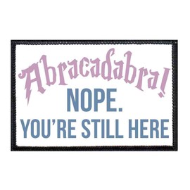 Abracadabra! Nope You're Still Here Morale Patch | Hook and Loop Attach for Hats, Jeans, Vest, Coat | 2x3 in | by Pull Patch