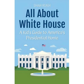 All About White House: A Kid's Guide to America's Presidential Home (Educational Books for Kids)