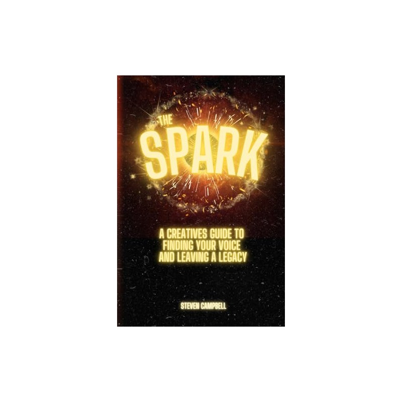The Spark: A CREATIVES GUIDE TO FINDING YOUR VOICE AND