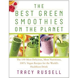 The Best Green Smoothies on the Planet: The 150 Most Delicious, Most Nutritious, 100% Vegan Recipes for the WorldÂs Healthiest Drink
