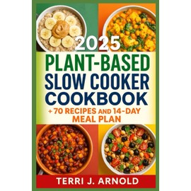 2025 Plant‑Based Slow Cooker Cookbook: The Ultimate Guide to 70+ Plant‑Based Slow Cooker Recipes for Busy Lives and Healthy Eating