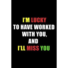 I’m Lucky To Have Worked With You, And I’ll Miss You: blank lined coworker gag gift funny office journal, funny coworker leaving gifts, funny coworker ... funny, farewell gift for boss female